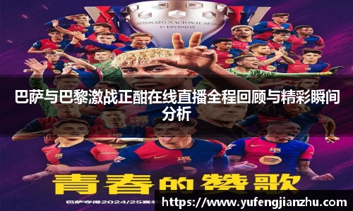 巴萨与巴黎激战正酣在线直播全程回顾与精彩瞬间分析