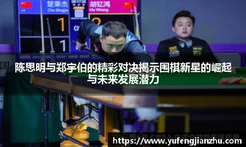 陈思明与郑宇伯的精彩对决揭示围棋新星的崛起与未来发展潜力