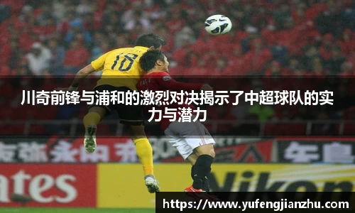 川奇前锋与浦和的激烈对决揭示了中超球队的实力与潜力
