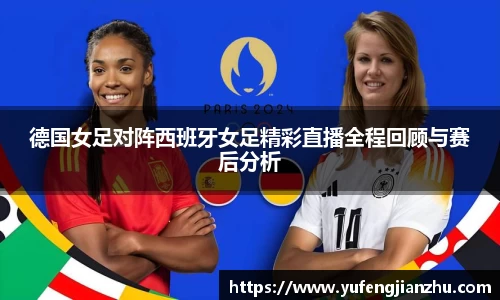 德国女足对阵西班牙女足精彩直播全程回顾与赛后分析