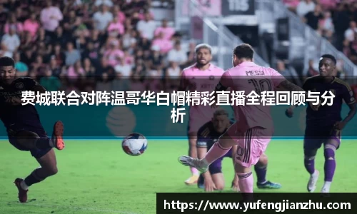 费城联合对阵温哥华白帽精彩直播全程回顾与分析