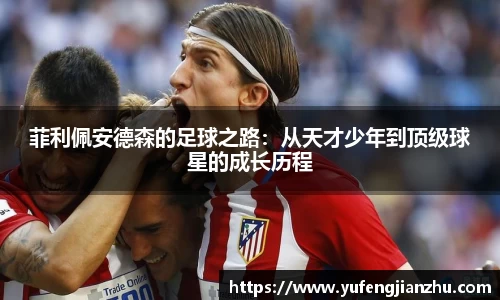 菲利佩安德森的足球之路：从天才少年到顶级球星的成长历程