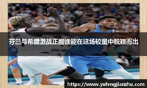 芬兰与希腊激战正酣谁能在这场较量中脱颖而出