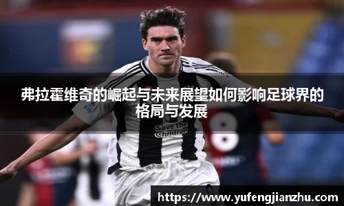 弗拉霍维奇的崛起与未来展望如何影响足球界的格局与发展