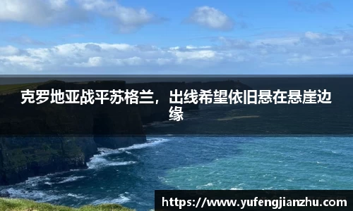 克罗地亚战平苏格兰，出线希望依旧悬在悬崖边缘