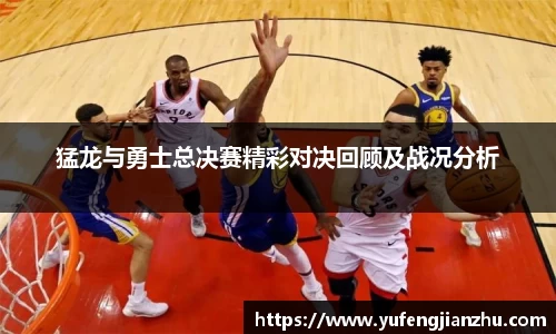 猛龙与勇士总决赛精彩对决回顾及战况分析