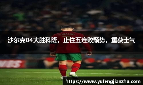 沙尔克04大胜科隆，止住五连败颓势，重获士气